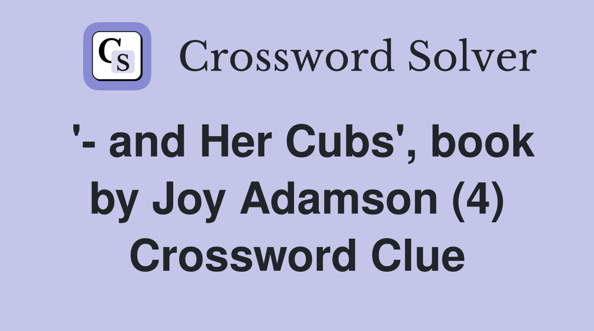 '- and Her Cubs', book by Joy Adamson (4) Crossword Clue