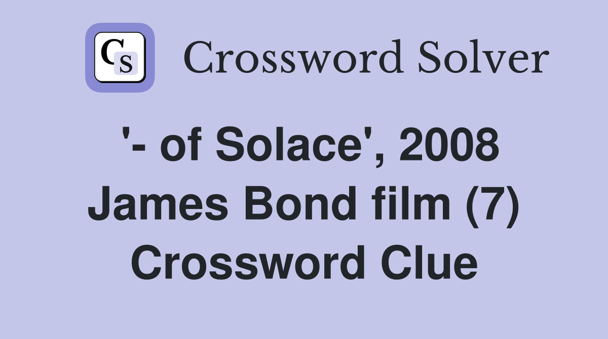 '- of Solace', 2008 James Bond film (7) Crossword Clue