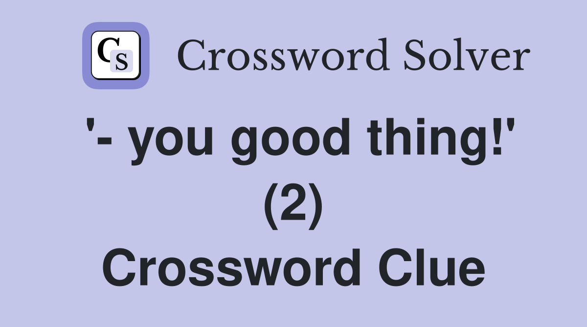 '- you good thing!' (2) Crossword Clue