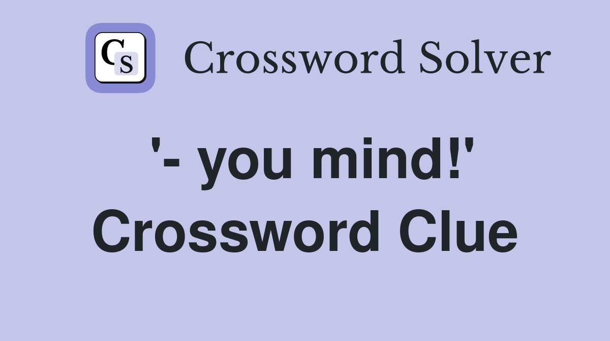 '- you mind!' Crossword Clue