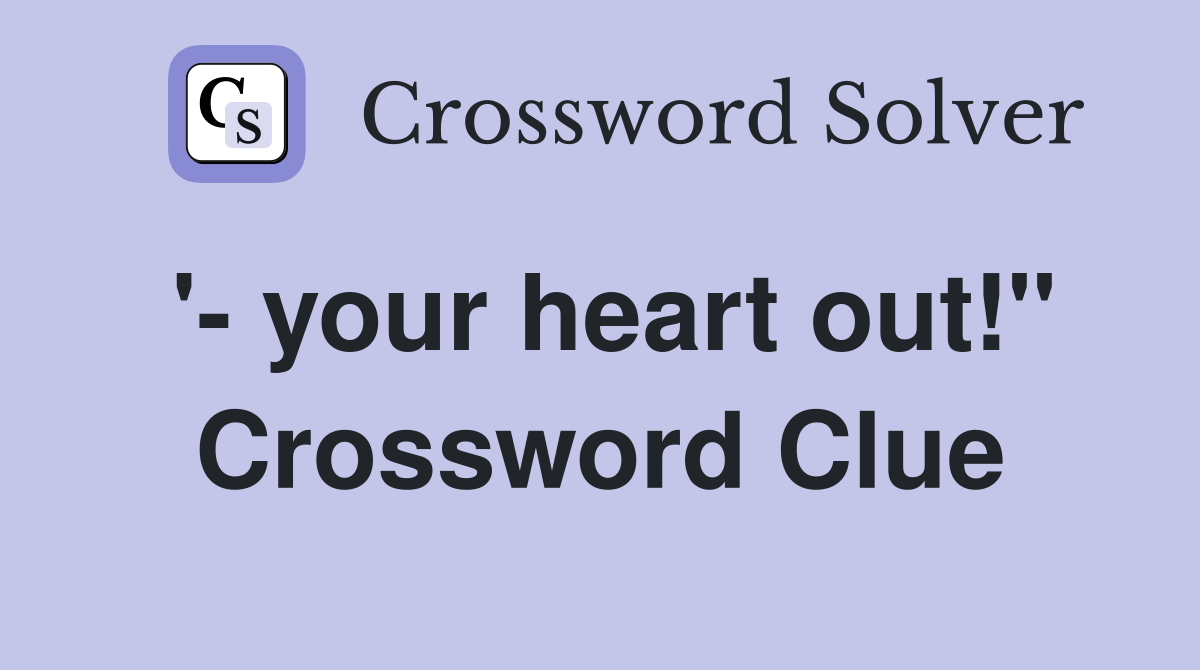 '- your heart out!" Crossword Clue