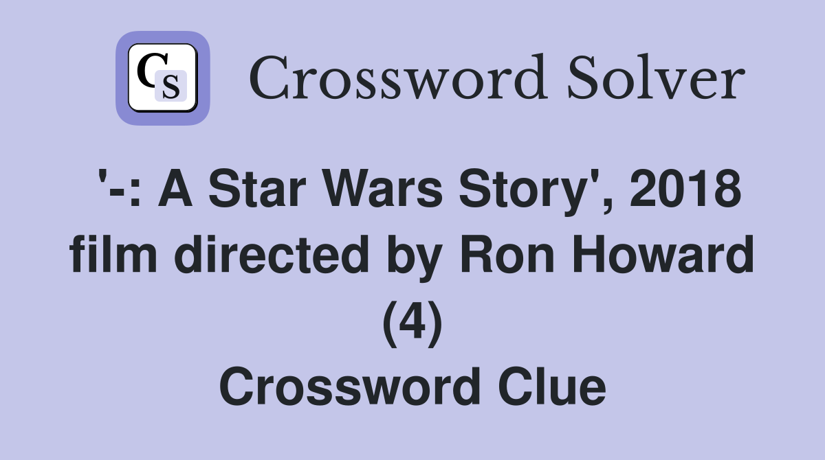 '-: A Star Wars Story', 2018 film directed by Ron Howard (4) Crossword Clue