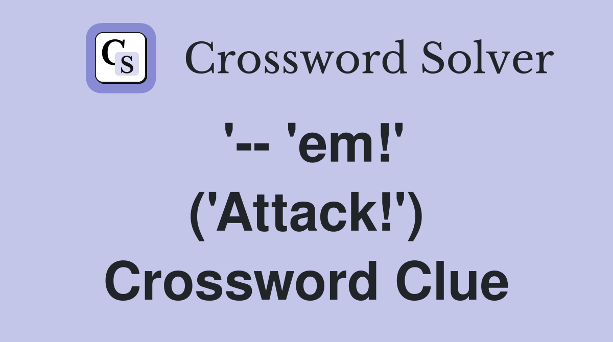 '-- 'em!' ('Attack!') Crossword Clue
