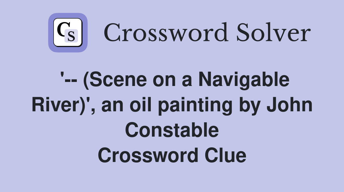 '-- (Scene on a Navigable River)', an oil painting by John Constable Crossword Clue