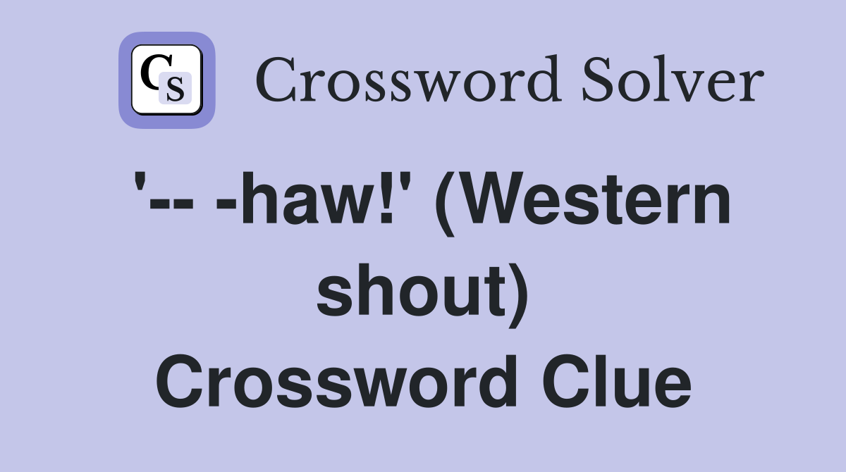 '-- -haw!' (Western shout) Crossword Clue