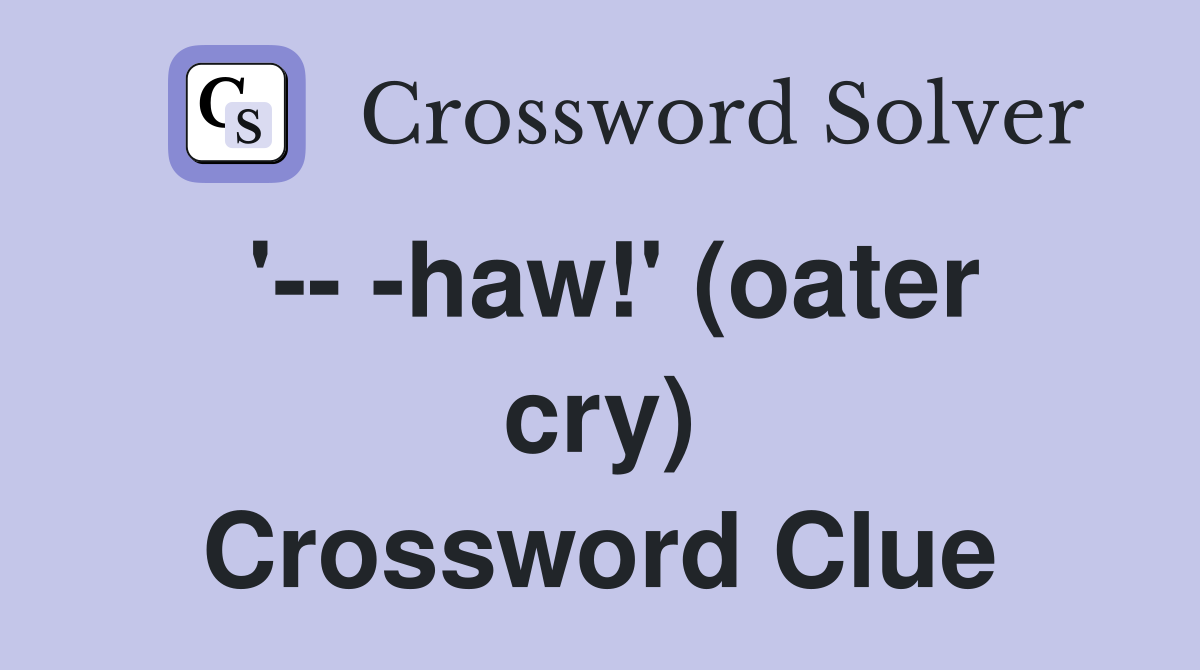 '-- -haw!' (oater cry) Crossword Clue