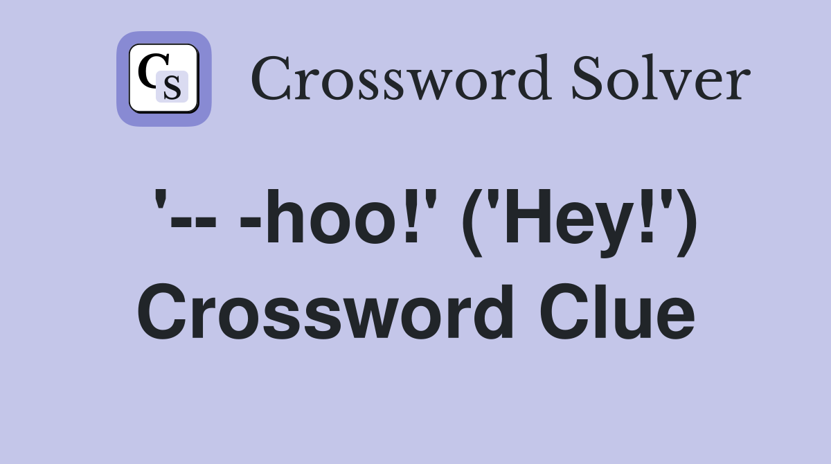 '-- -hoo!' ('Hey!') Crossword Clue