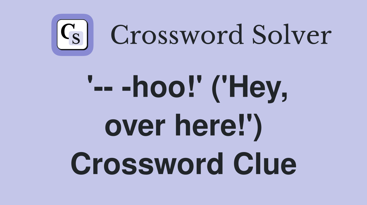 '-- -hoo!' ('Hey, over here!') Crossword Clue