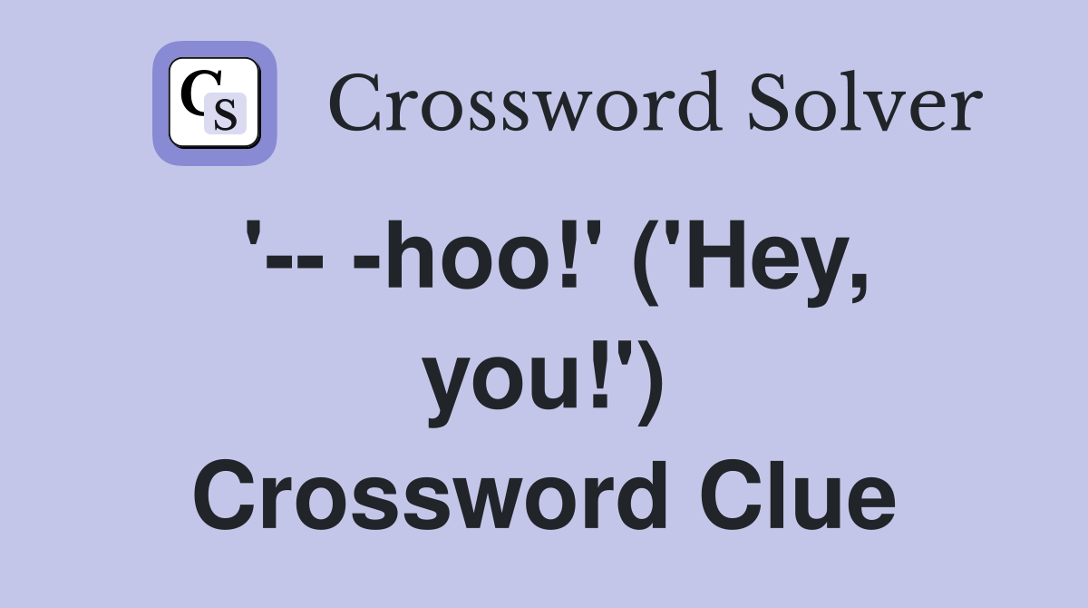 '-- -hoo!' ('Hey, you!') Crossword Clue