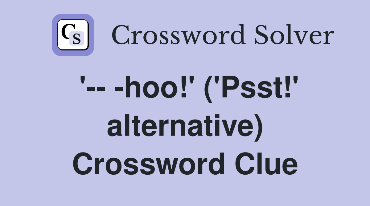 '-- -hoo!' ('Psst!' alternative) Crossword Clue