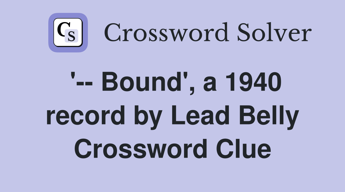 '-- Bound', a 1940 record by Lead Belly Crossword Clue
