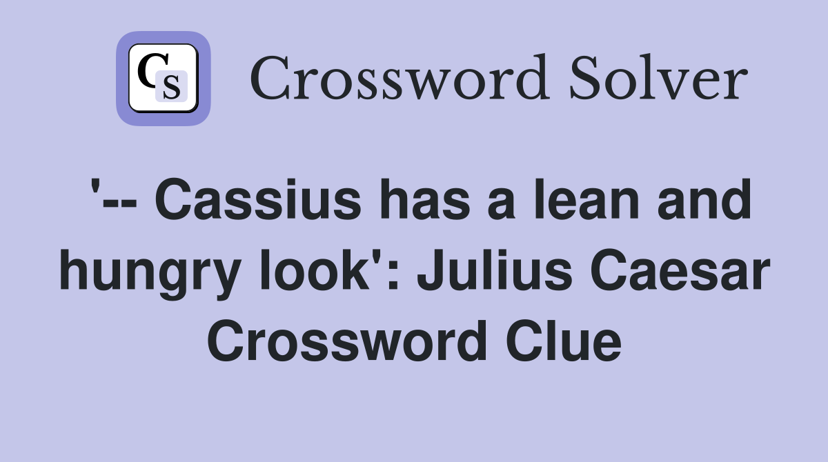 '-- Cassius has a lean and hungry look': Julius Caesar Crossword Clue