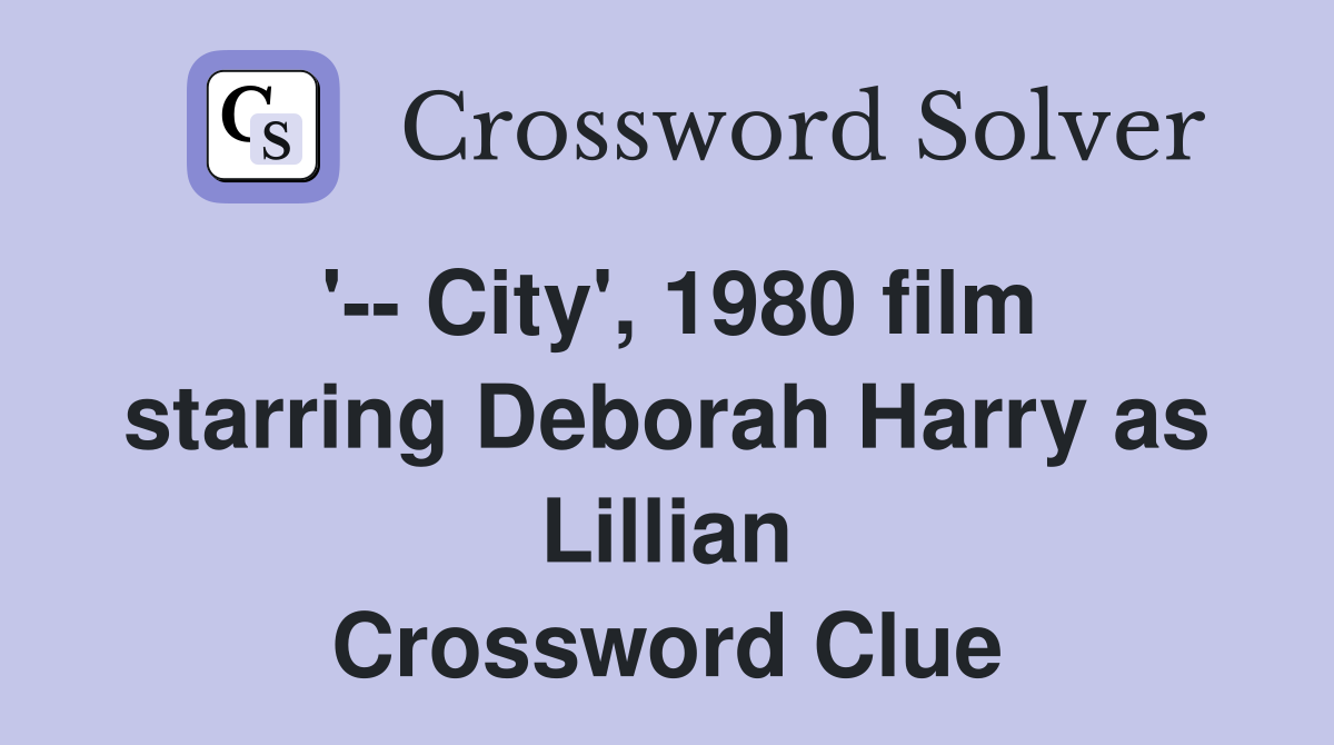 '-- City', 1980 film starring Deborah Harry as Lillian Crossword Clue