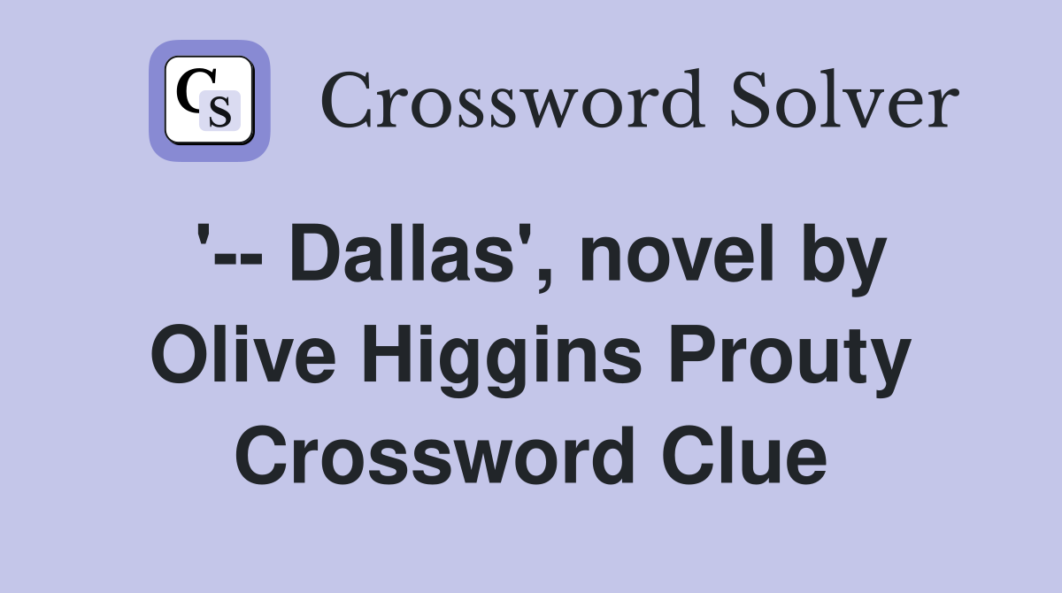'-- Dallas', novel by Olive Higgins Prouty Crossword Clue