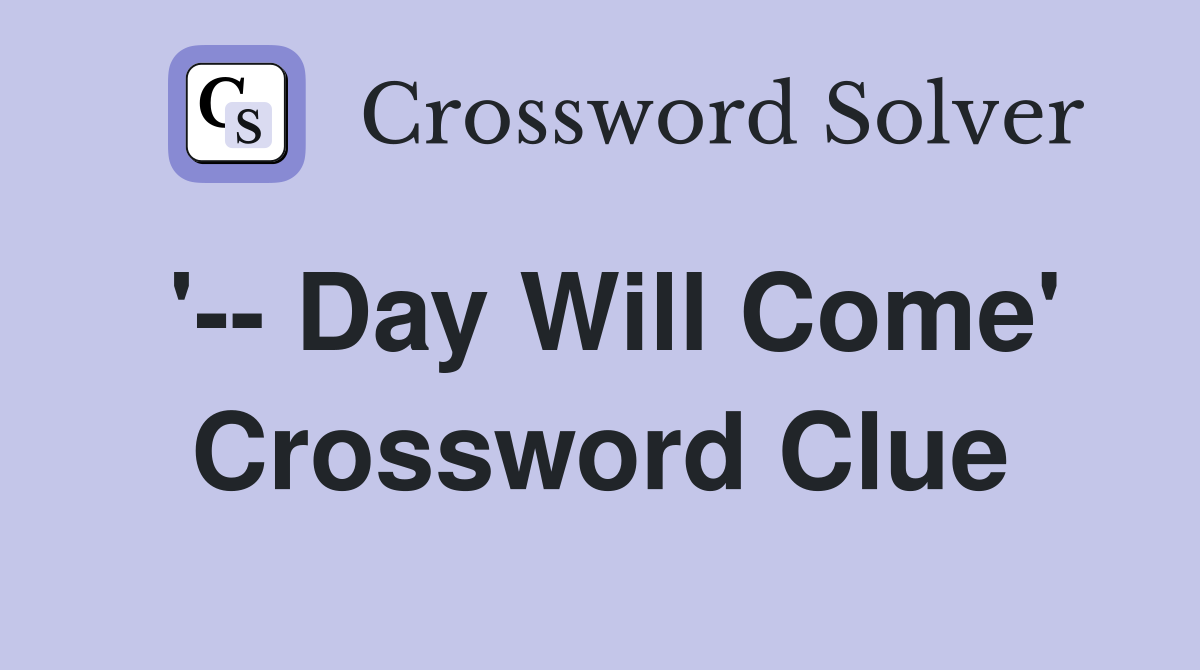 '-- Day Will Come' Crossword Clue
