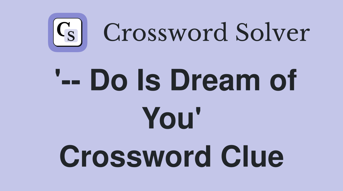 '-- Do Is Dream of You' Crossword Clue