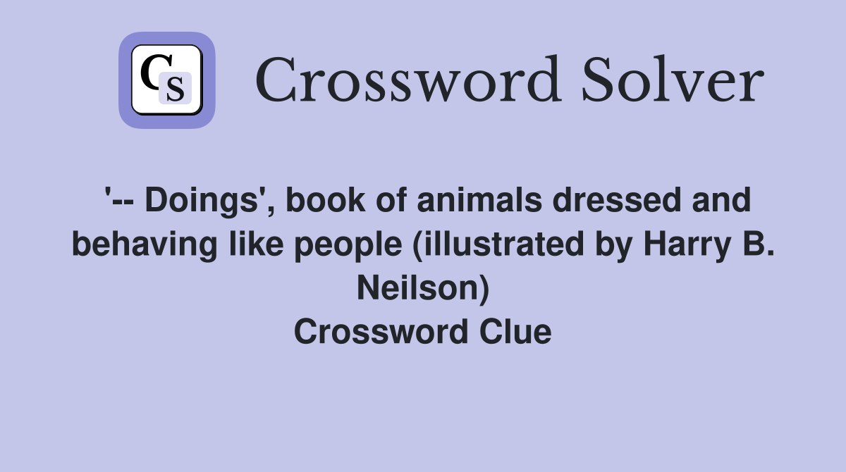 '-- Doings', book of animals dressed and behaving like people (illustrated by Harry B. Neilson) Crossword Clue