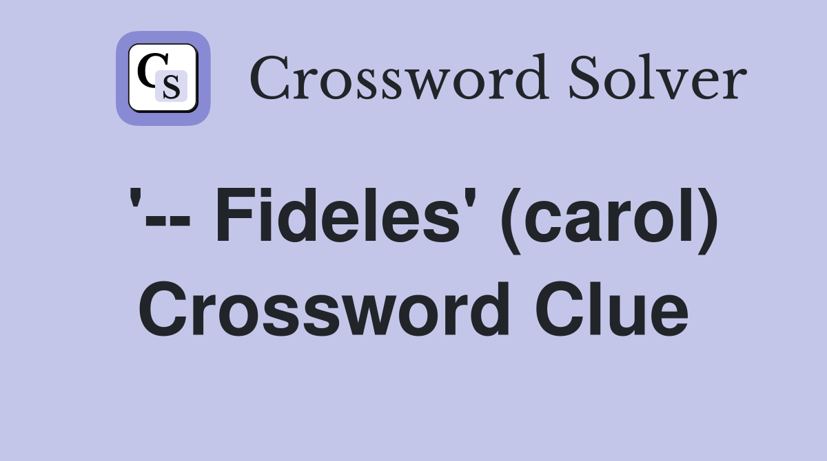 '-- Fideles' (carol) Crossword Clue
