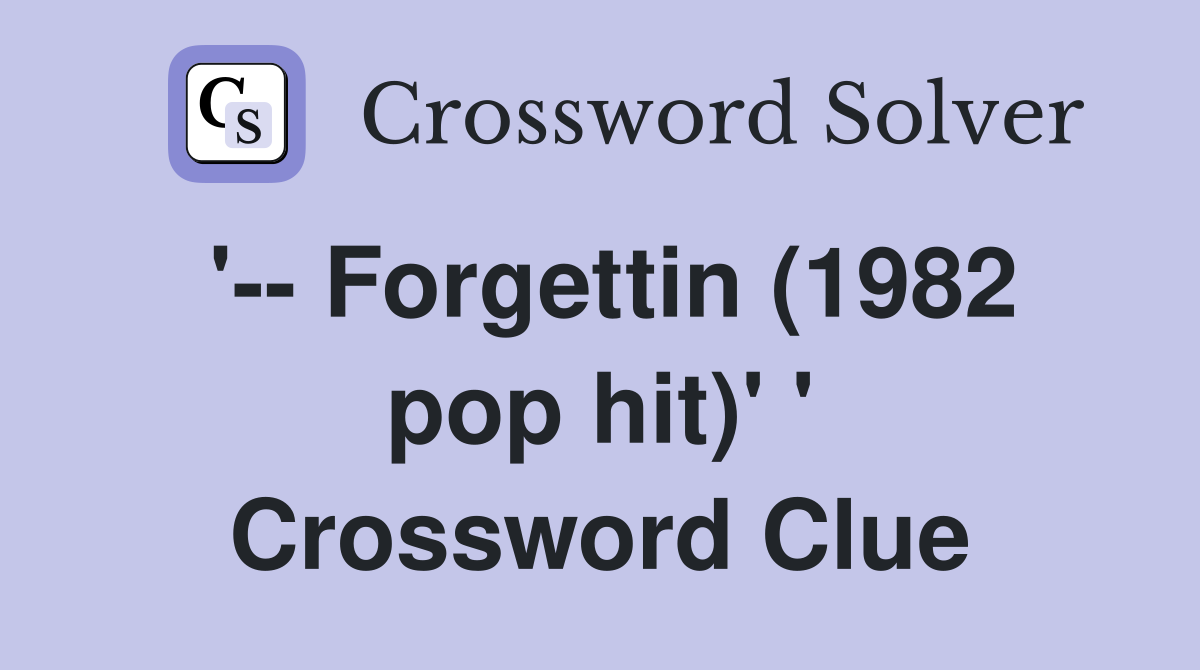 '-- Forgettin (1982 pop hit)' ' Crossword Clue