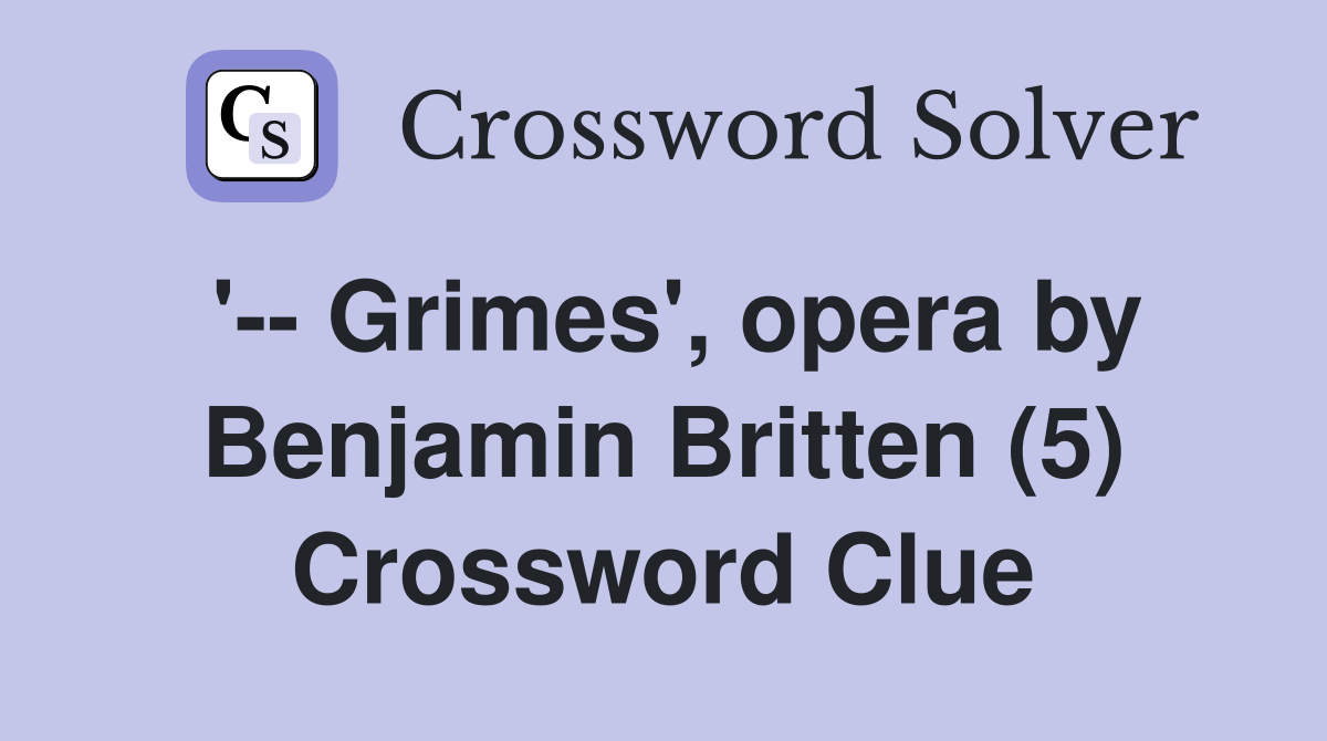 '-- Grimes', opera by Benjamin Britten (5) Crossword Clue