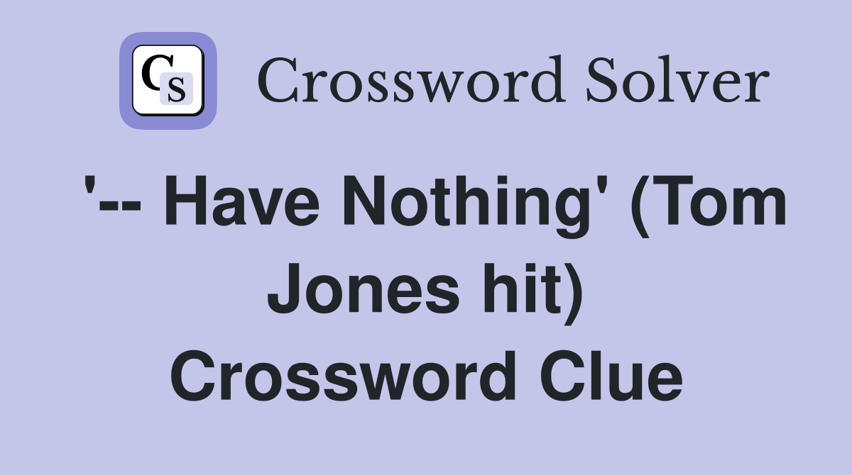 '-- Have Nothing' (Tom Jones hit) Crossword Clue