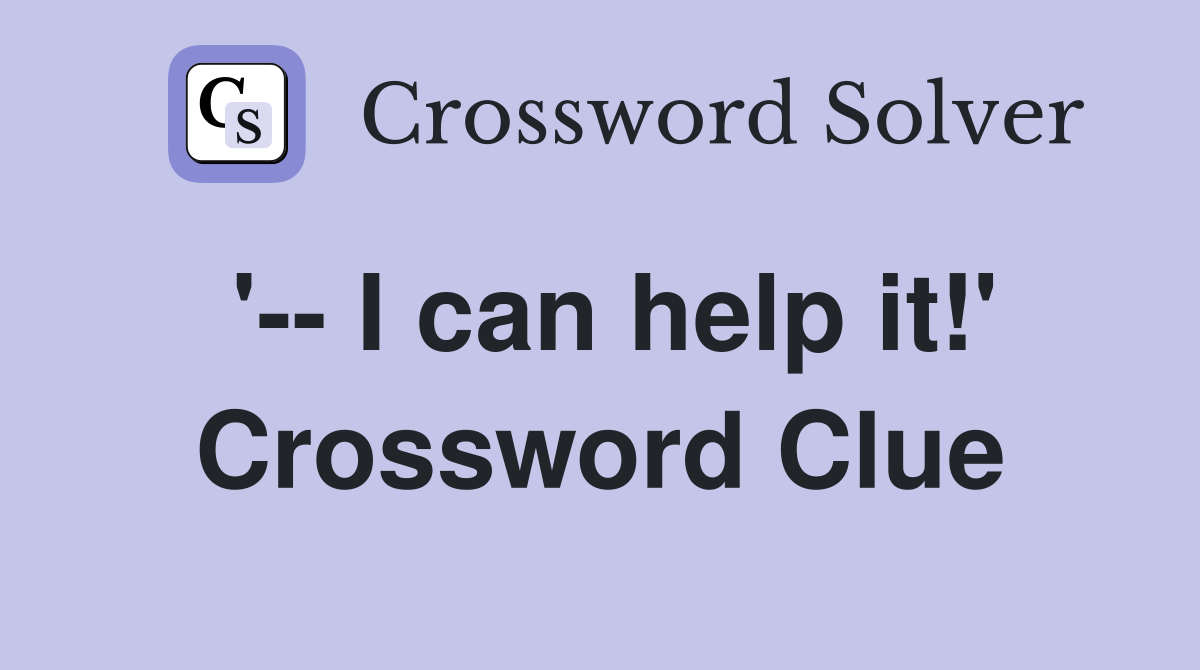 '-- I can help it!' Crossword Clue