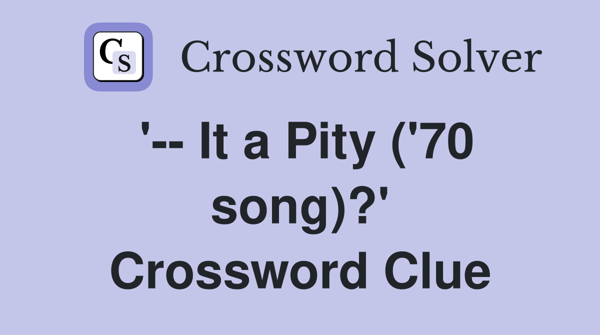 '-- It a Pity ('70 song)?' Crossword Clue