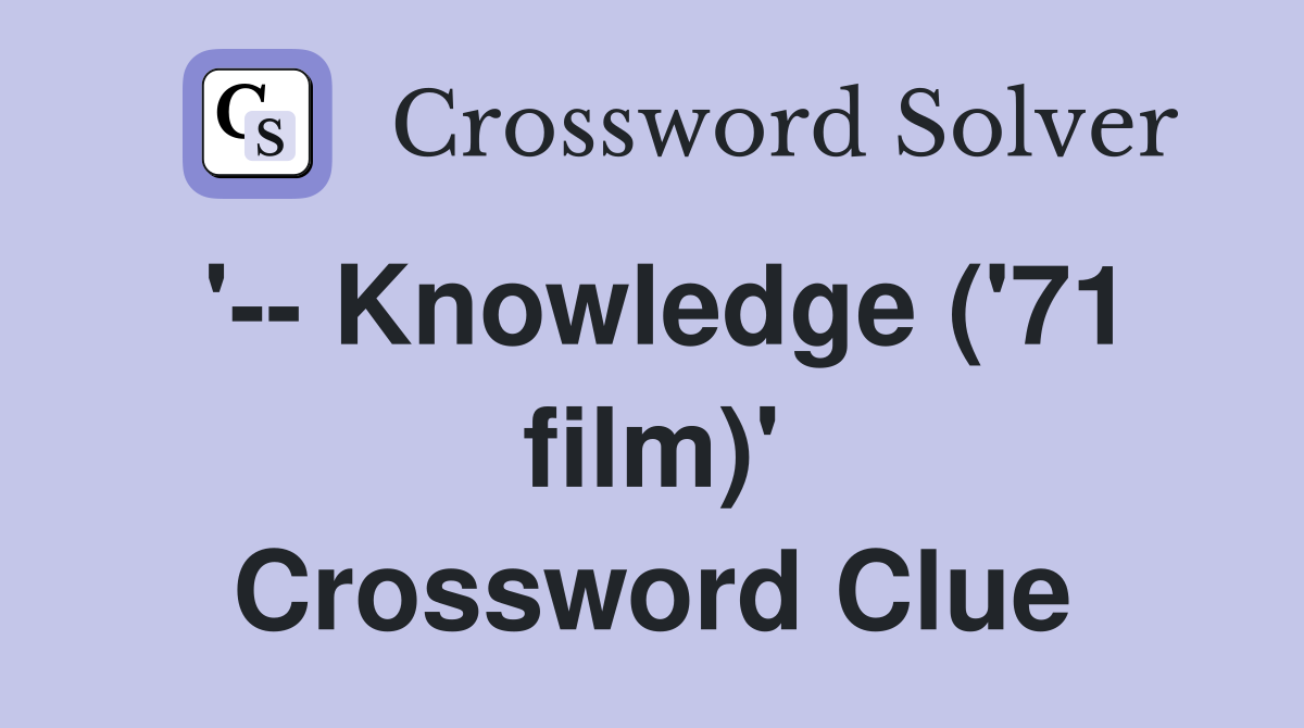 '-- Knowledge ('71 film)' Crossword Clue