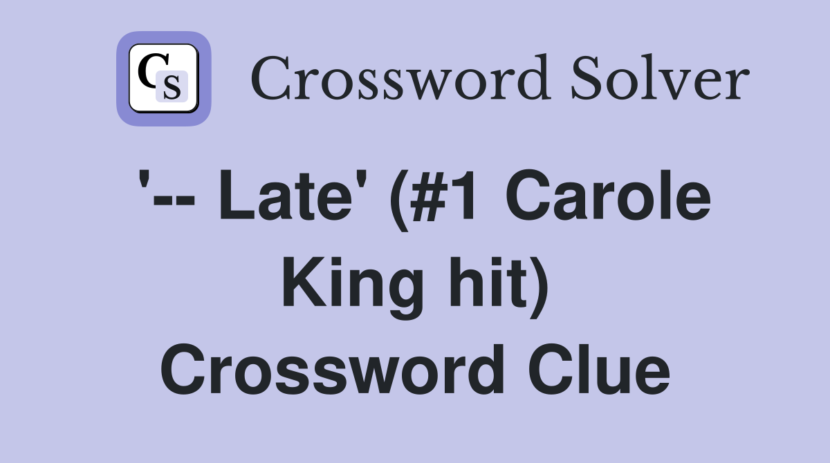 '-- Late' (#1 Carole King hit) Crossword Clue