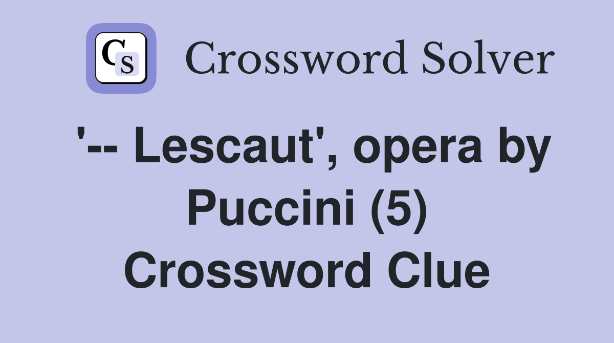 '-- Lescaut', opera by Puccini (5) Crossword Clue
