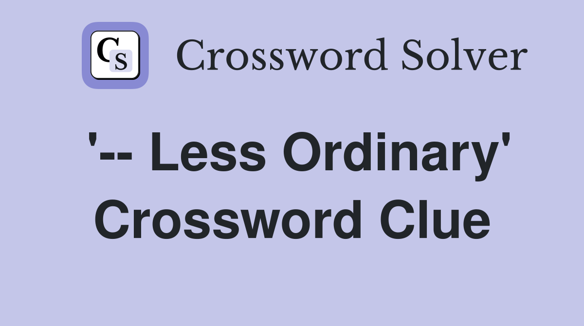 '-- Less Ordinary' Crossword Clue