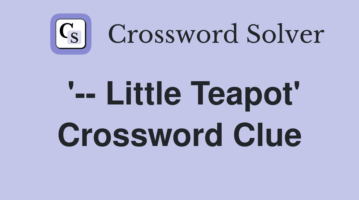 '-- Little Teapot' Crossword Clue