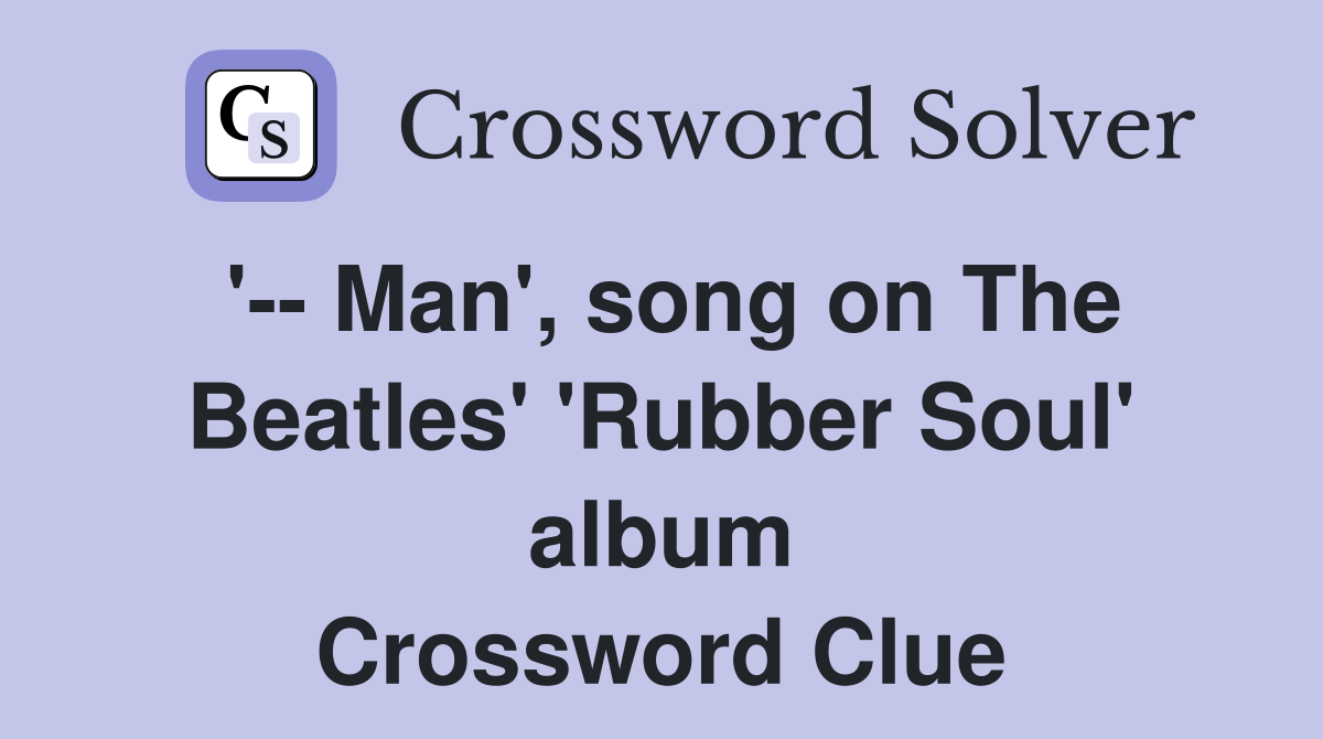 '-- Man', song on The Beatles' 'Rubber Soul' album Crossword Clue