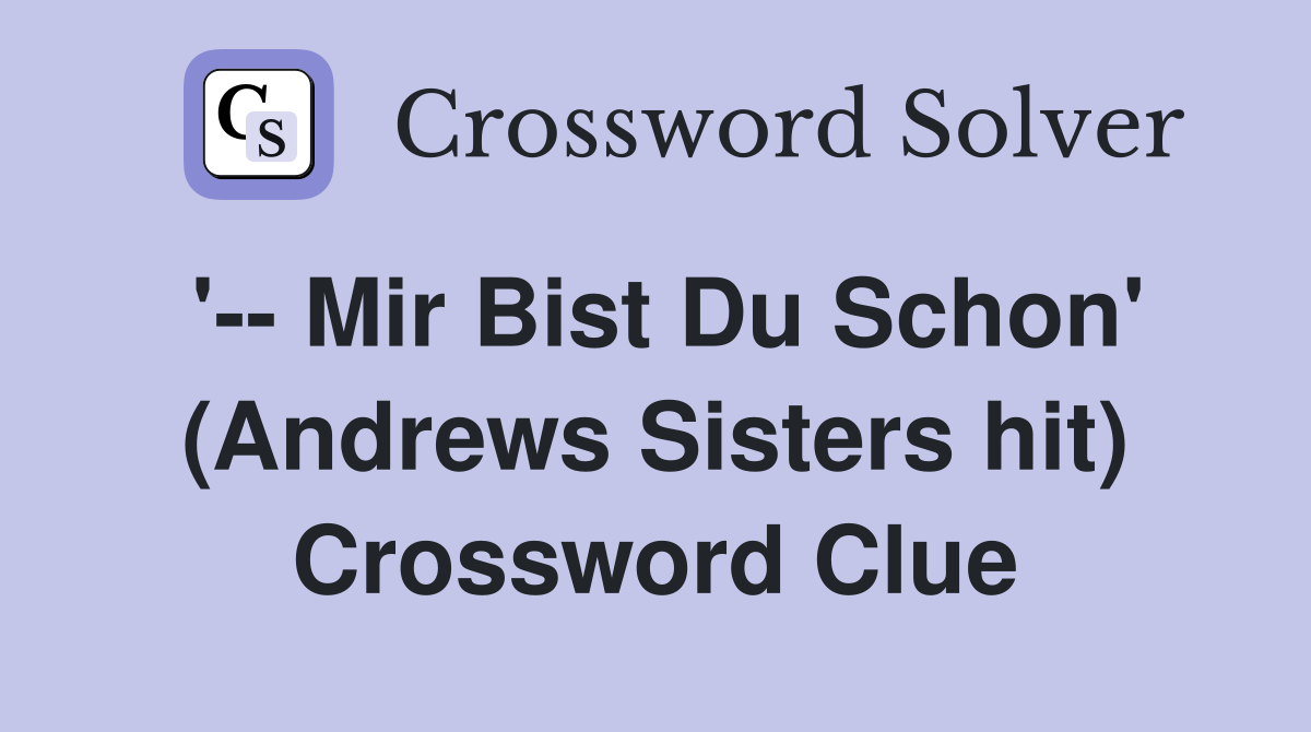 '-- Mir Bist Du Schon' (Andrews Sisters hit) Crossword Clue