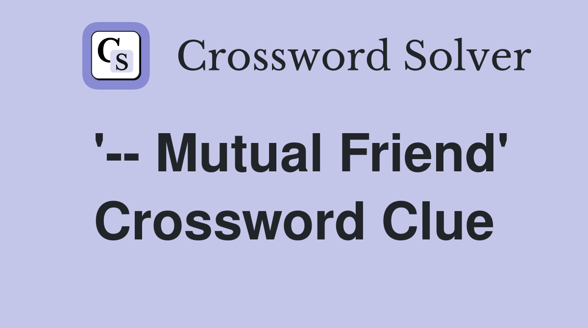 '-- Mutual Friend' Crossword Clue