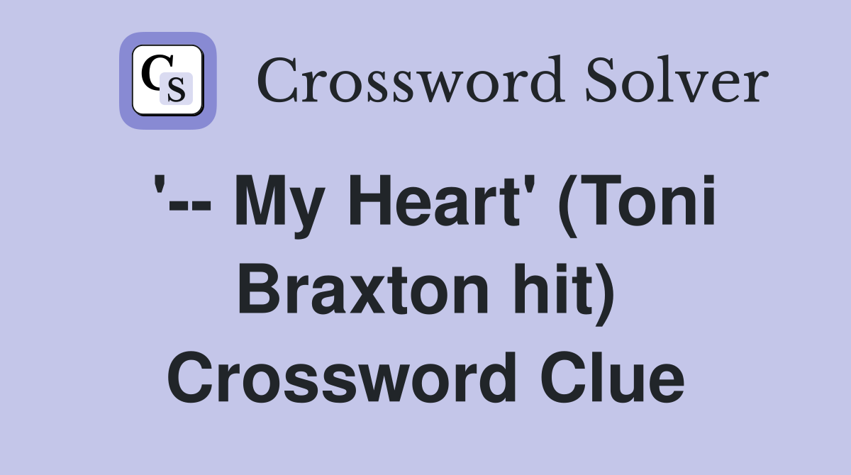 '-- My Heart' (Toni Braxton hit) Crossword Clue
