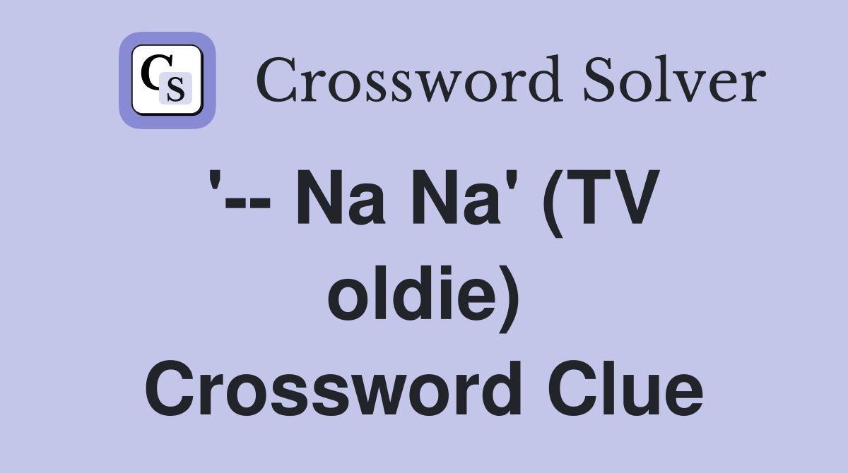 '-- Na Na' (TV oldie) Crossword Clue