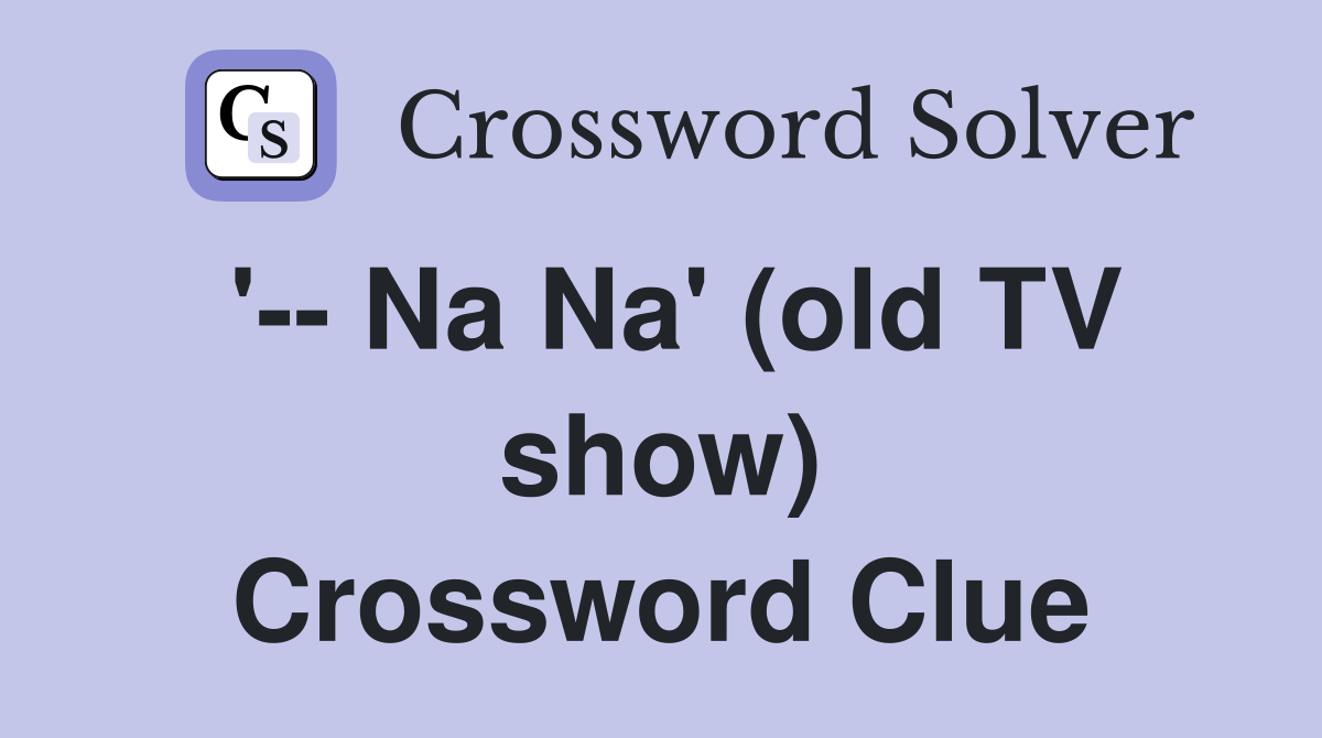 '-- Na Na' (old TV show) Crossword Clue