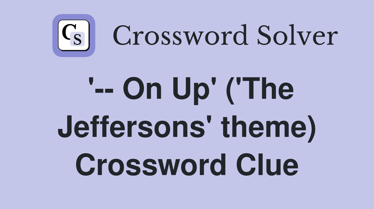 '-- On Up' ('The Jeffersons' theme) Crossword Clue