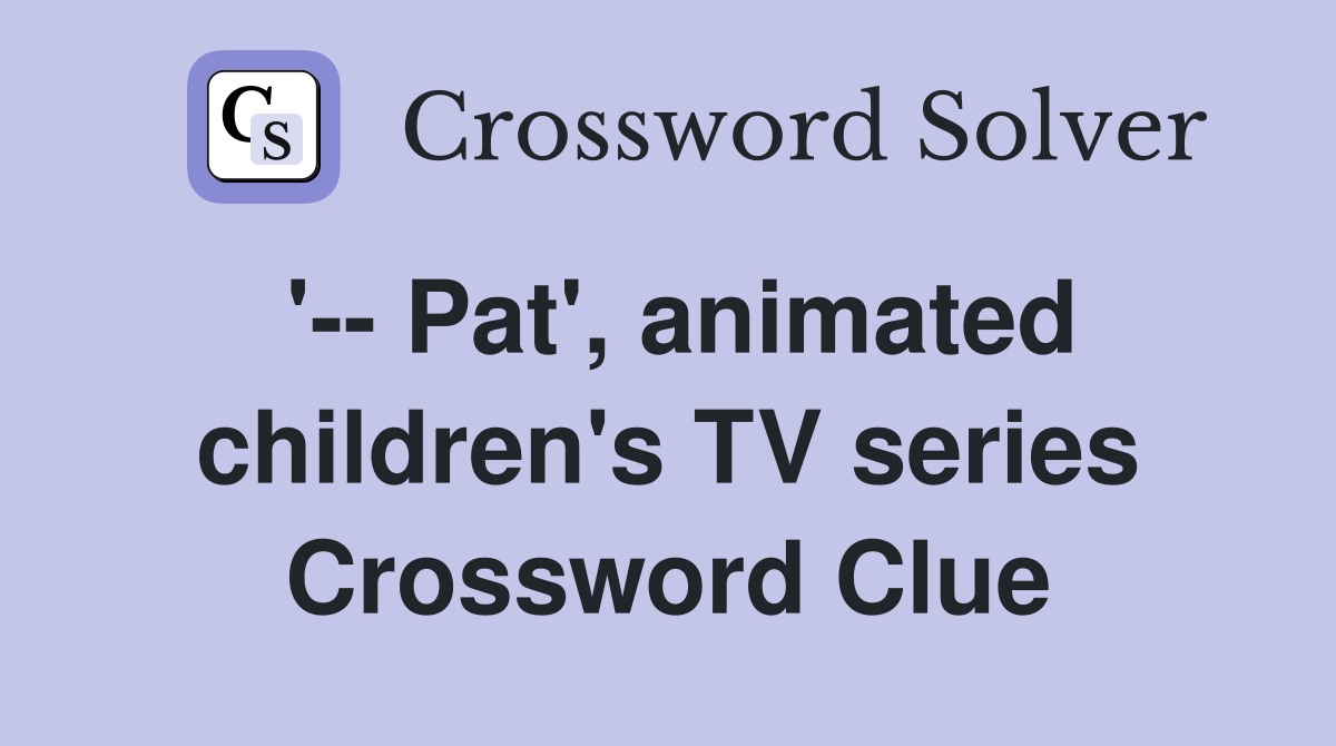 '-- Pat', animated children's TV series Crossword Clue