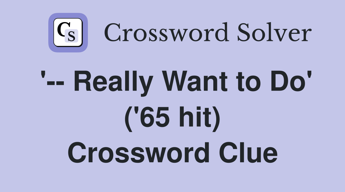 '-- Really Want to Do' ('65 hit) Crossword Clue