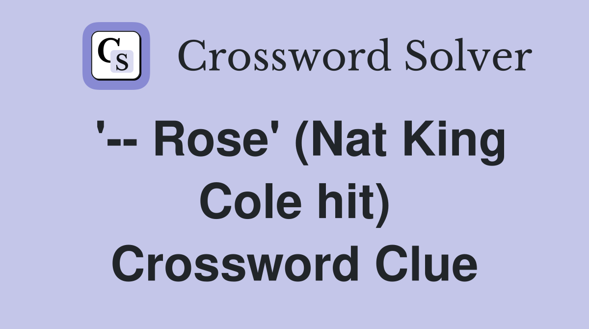 '-- Rose' (Nat King Cole hit) Crossword Clue
