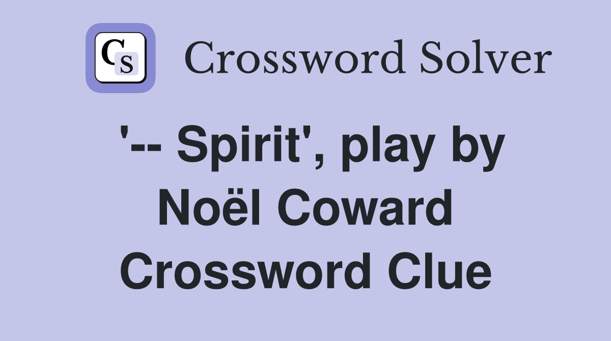 '-- Spirit', play by Noël Coward Crossword Clue