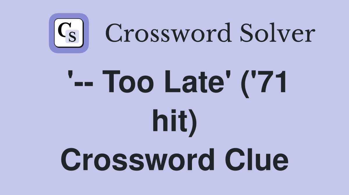 '-- Too Late' ('71 hit) Crossword Clue