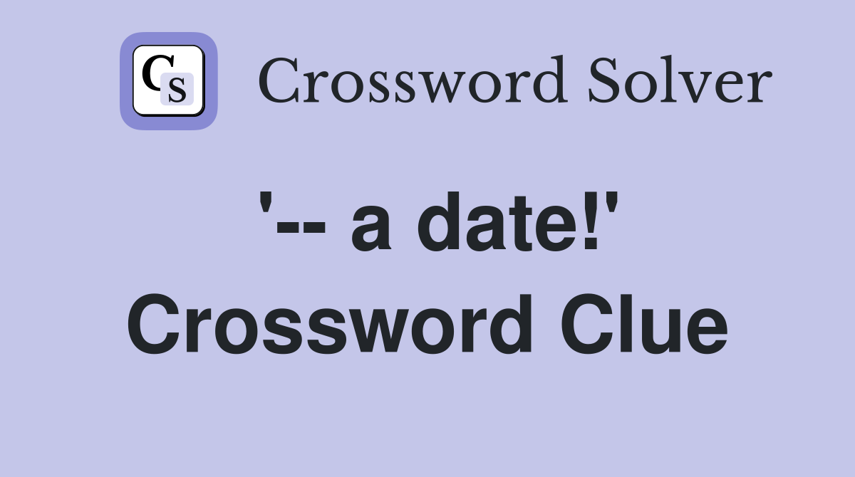 '-- a date!' Crossword Clue