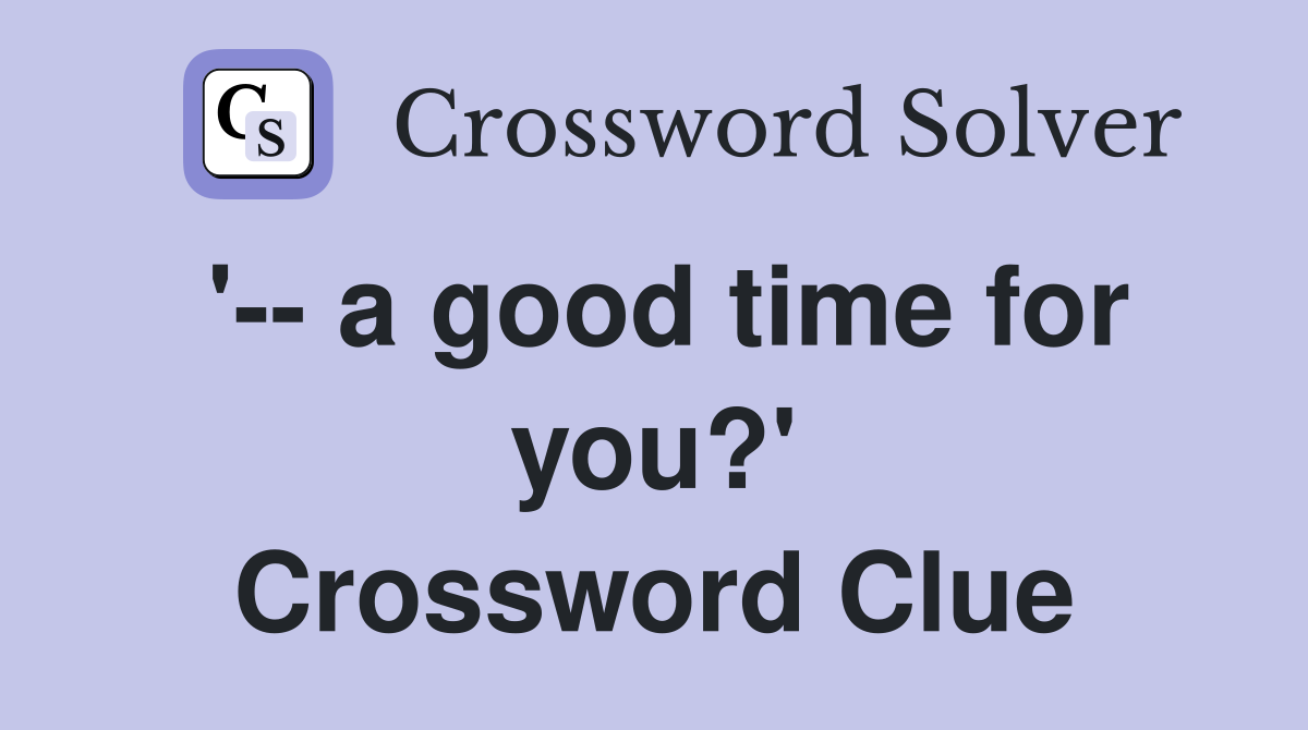 '-- a good time for you?' Crossword Clue