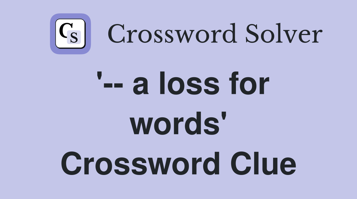 '-- a loss for words' Crossword Clue