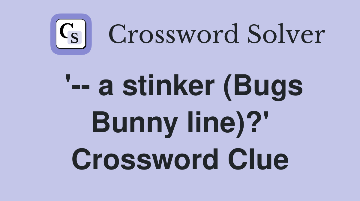 '-- a stinker (Bugs Bunny line)?' Crossword Clue