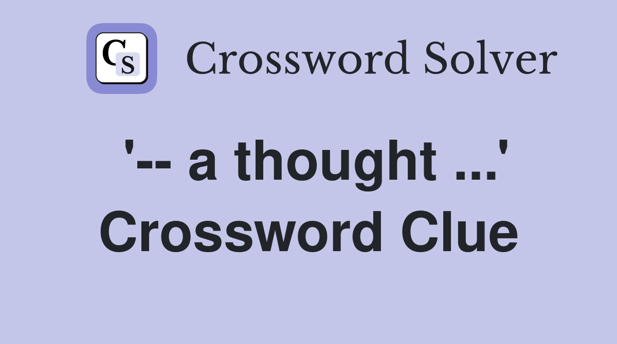 '-- a thought ...' Crossword Clue
