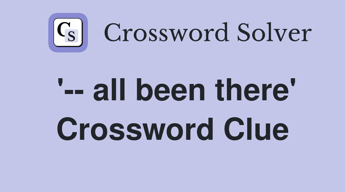 '-- all been there' Crossword Clue